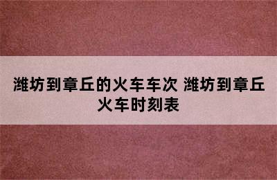 潍坊到章丘的火车车次 潍坊到章丘火车时刻表